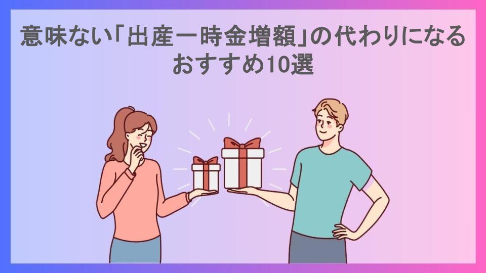 意味ない「出産一時金増額」の代わりになるおすすめ10選